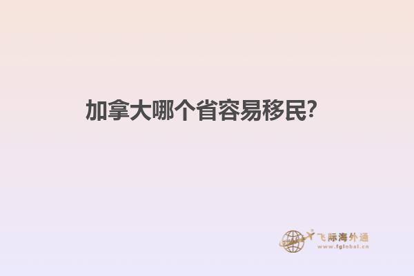 加拿大哪個(gè)省容易移民？