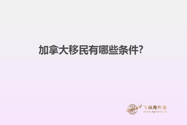 加拿大移民有哪些條件？