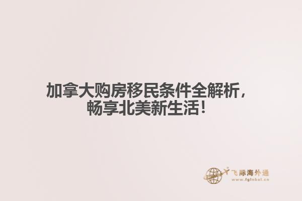 加拿大購房移民條件全解析，暢享北美新生活！