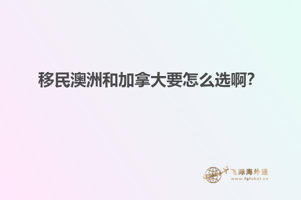 移民澳洲和加拿大要怎么選??？