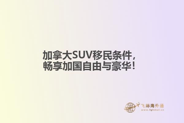 加拿大SUV移民條件，暢享加國自由與豪華！