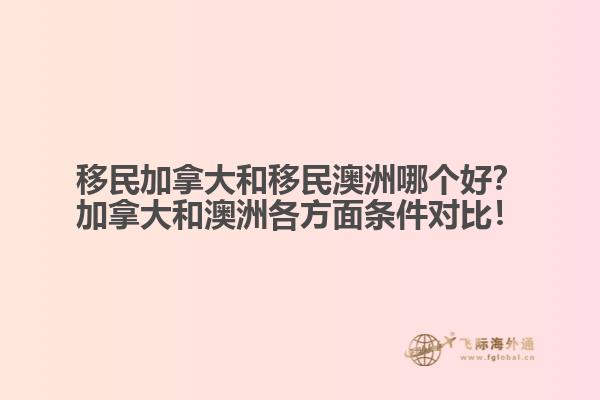 移民加拿大和移民澳洲哪個(gè)好？加拿大和澳洲各方面條件對(duì)比！