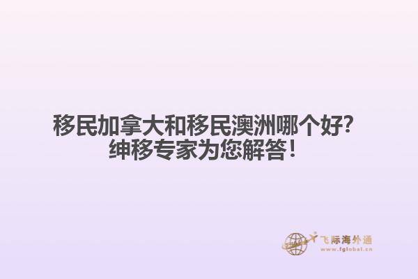 移民加拿大和移民澳洲哪個好？紳移專家為您解答！