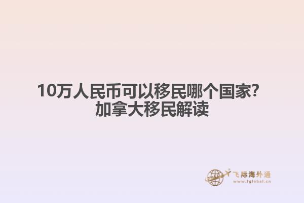 10萬人民幣可以移民哪個(gè)國家？加拿大移民解讀