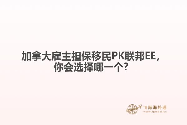 加拿大雇主擔(dān)保移民PK聯(lián)邦EE，你會選擇哪一個？