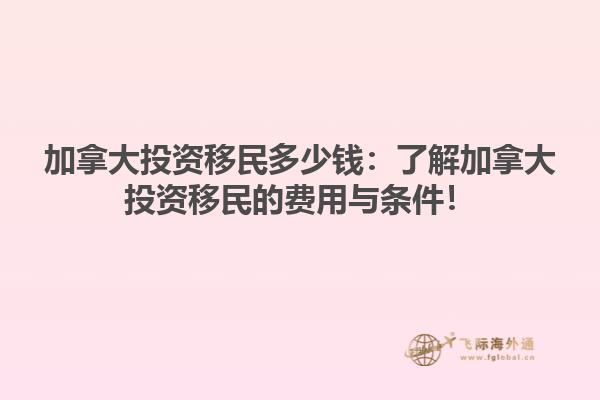 加拿大投資移民多少錢(qián)：了解加拿大投資移民的費(fèi)用與條件！