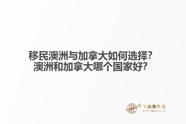 移民澳洲與加拿大如何選擇？澳洲和加拿大哪個(gè)國家好？