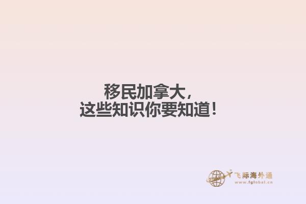 移民加拿大，這些知識你要知道！