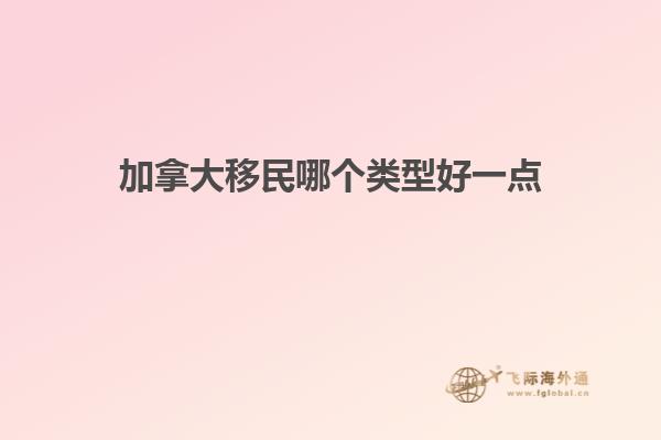 加拿大移民哪個(gè)類(lèi)型好一點(diǎn)