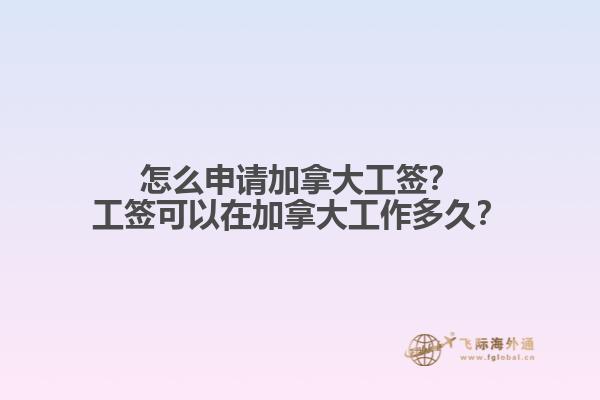 怎么申請加拿大工簽？工簽可以在加拿大工作多久？