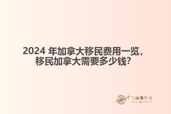 2024 年加拿大移民費(fèi)用一覽，移民加拿大需要多少錢？