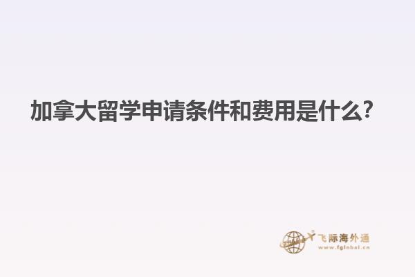加拿大留學(xué)申請條件和費用是什么？