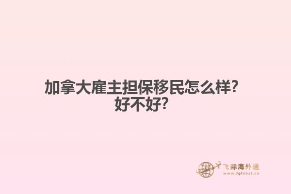 加拿大雇主擔(dān)保移民怎么樣？好不好？