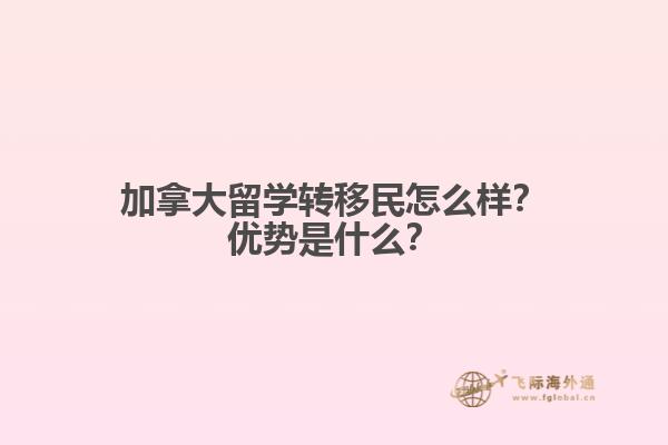 加拿大留學轉移民怎么樣？加拿大留學轉移民怎么樣？1.jpg