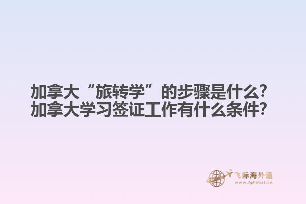 加拿大“旅轉(zhuǎn)學(xué)”的步驟是什么？加拿大學(xué)習(xí)簽證工作有什么條件？1.jpg