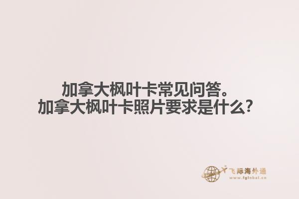 加拿大楓葉卡常見問答。加拿大楓葉卡照片要求是什么？