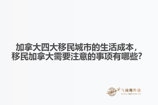 加拿大四大移民城市的生活成本，移民加拿大需要注意的事項(xiàng)有哪些？