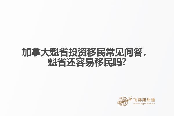 加拿大魁省投資移民常見問答，魁省還容易移民嗎?
