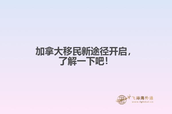 加拿大移民新途徑開啟，了解一下吧！