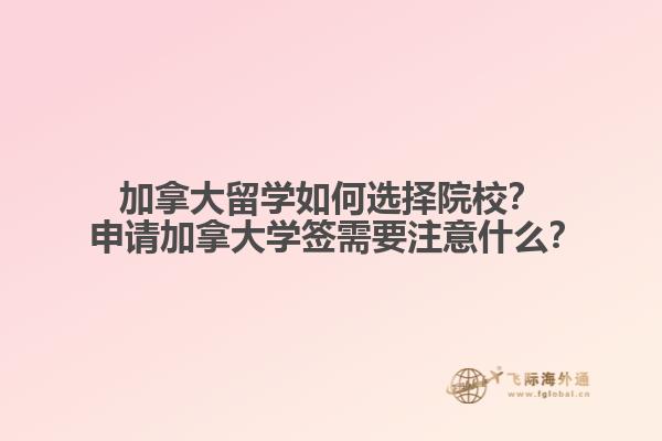 加拿大留學(xué)如何選擇院校？?申請加拿大學(xué)簽需要注意什么？