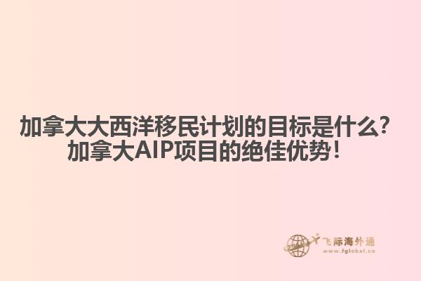 加拿大大西洋移民計(jì)劃的目標(biāo)是什么？加拿大AIP項(xiàng)目的絕佳優(yōu)勢(shì)！