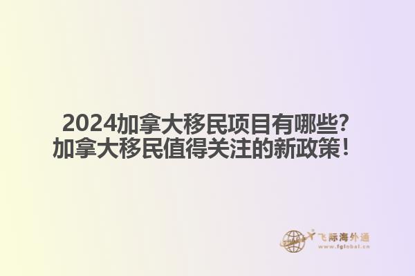  2024加拿大移民項目有哪些？加拿大移民值得關(guān)注的新政策！