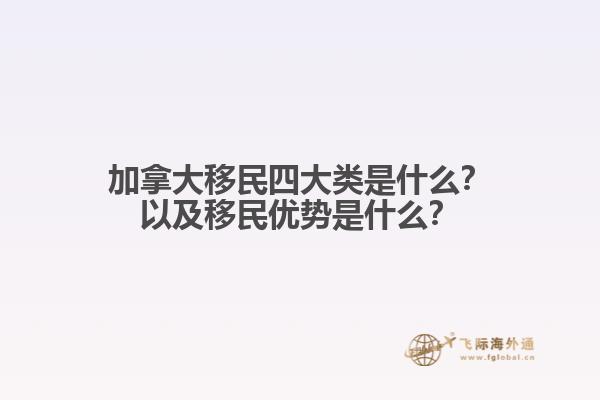 加拿大移民四大類是什么？以及移民優(yōu)勢(shì)是什么？