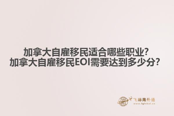  加拿大自雇移民適合哪些職業(yè)？加拿大自雇移民EOI需要達(dá)到多少分？