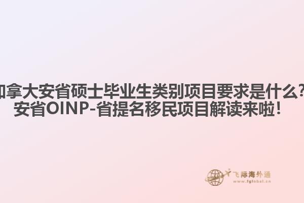 加拿大安省碩士畢業(yè)生類別項(xiàng)目要求是什么？安省OINP-省提名移民項(xiàng)目解讀來(lái)啦！