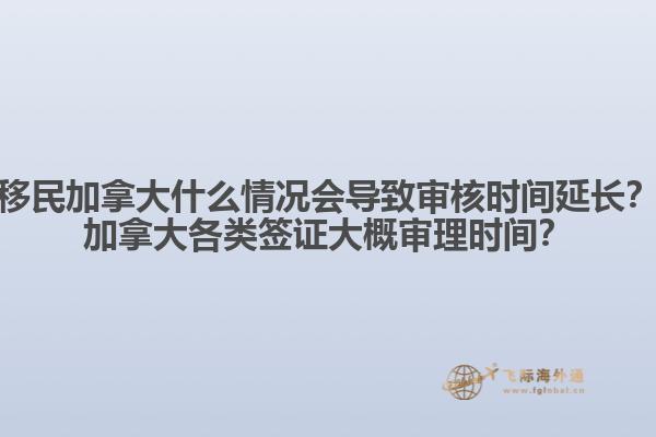 移民加拿大什么情況會導(dǎo)致審核時間延長？加拿大各類簽證大概審理時間？