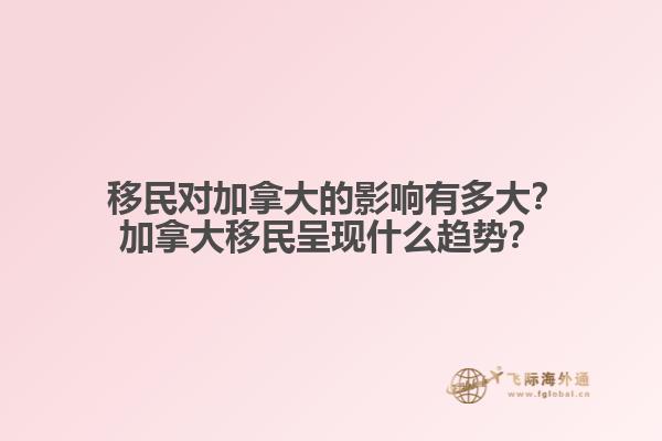  移民對加拿大的影響有多大？加拿大移民呈現(xiàn)什么趨勢？