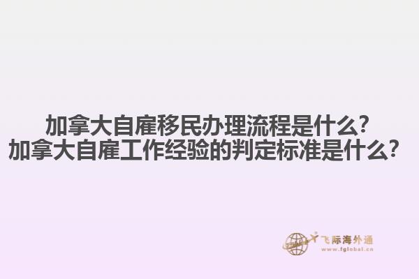 ?加拿大自雇移民辦理流程是什么？加拿大自雇工作經(jīng)驗的判定標(biāo)準(zhǔn)是什么？