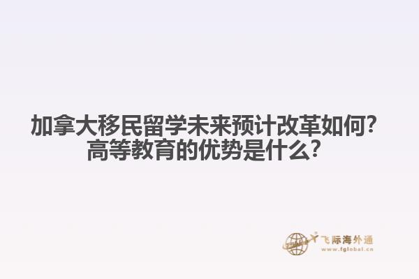 加拿大移民留學(xué)未來預(yù)計改革如何？高等教育的優(yōu)勢是什么？