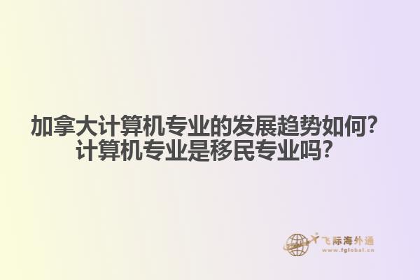 加拿大計算機專業(yè)的發(fā)展趨勢如何？計算機專業(yè)是移民專業(yè)嗎？
