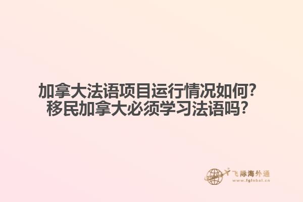 加拿大法語項目運行情況如何？移民加拿大必須學習法語嗎？