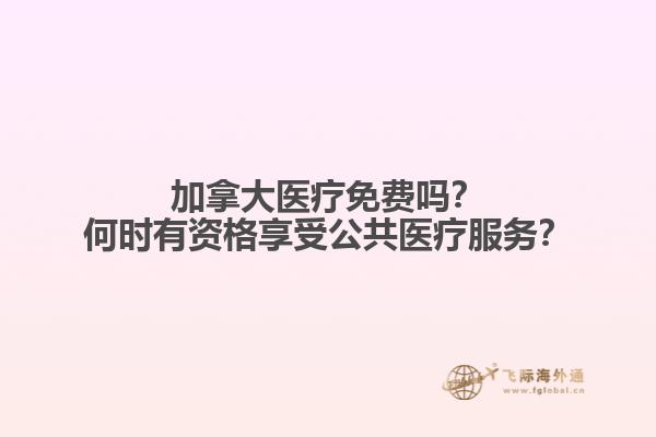 加拿大醫(yī)療免費(fèi)嗎？何時(shí)有資格享受公共醫(yī)療服務(wù)？
