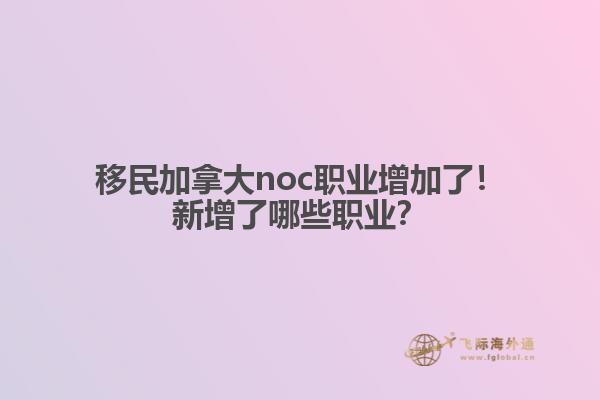 移民加拿大noc職業(yè)增加了！新增了哪些職業(yè)？