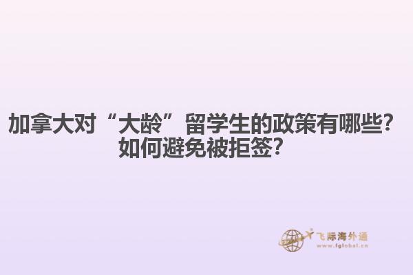 加拿大對(duì)“大齡”留學(xué)生的政策有哪些？如何避免被拒簽？