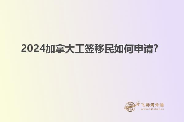 2024加拿大工簽移民如何申請？