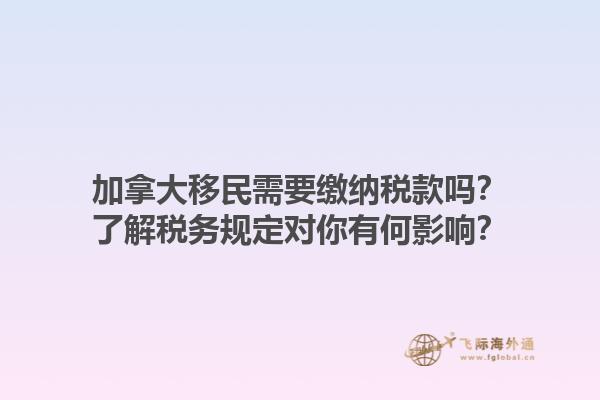 加拿大移民需要繳納稅款嗎？了解稅務(wù)規(guī)定對你有何影響？