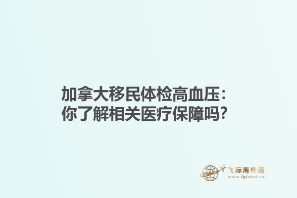 加拿大移民體檢高血壓：你了解相關(guān)醫(yī)療保障嗎？