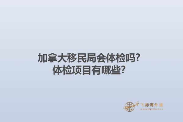 加拿大移民局會體檢嗎？體檢項目有哪些？
