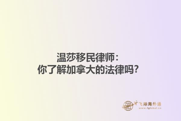 溫莎移民律師：你了解加拿大的法律嗎？