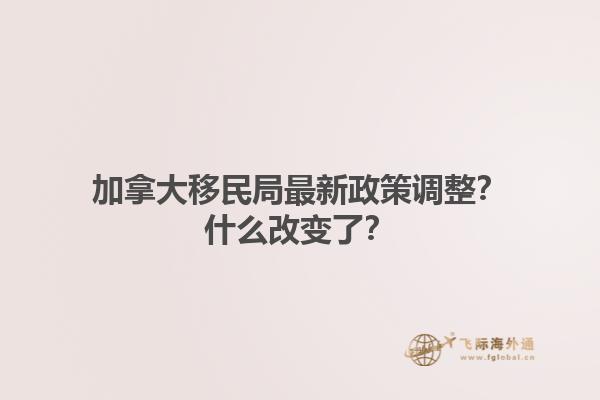 加拿大移民局最新政策調(diào)整？什么改變了？