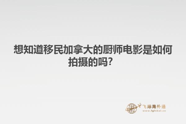 想知道移民加拿大的廚師電影是如何拍攝的嗎？