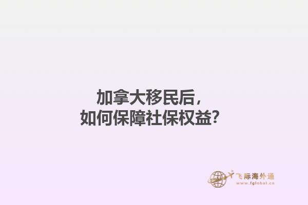加拿大移民后，如何保障社保權(quán)益？