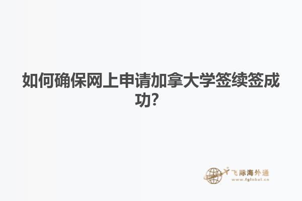 如何確保網(wǎng)上申請(qǐng)加拿大學(xué)簽續(xù)簽成功？