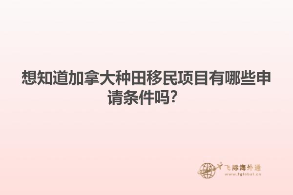 想知道加拿大種田移民項目有哪些申請條件嗎？