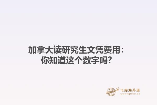 加拿大讀研究生文憑費(fèi)用：你知道這個(gè)數(shù)字嗎？