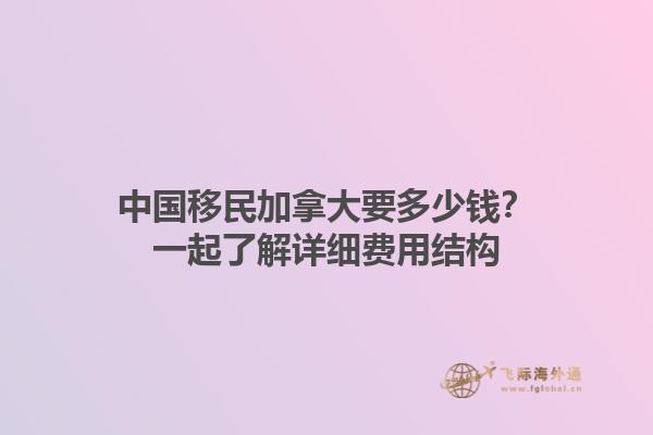 中國移民加拿大要多少錢？一起了解詳細費用結(jié)構(gòu)